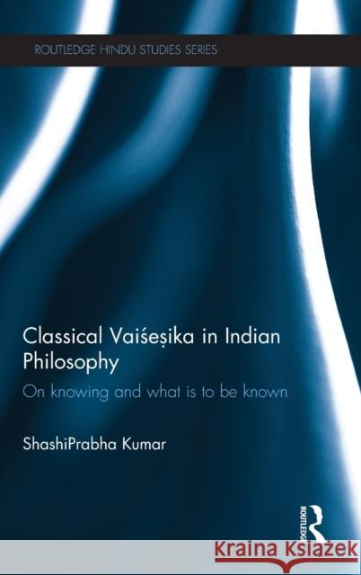 Classical Vaisesika in Indian Philosophy: On Knowing and What Is to Be Known Kumar, Shashiprabha 9780415549189 Routledge