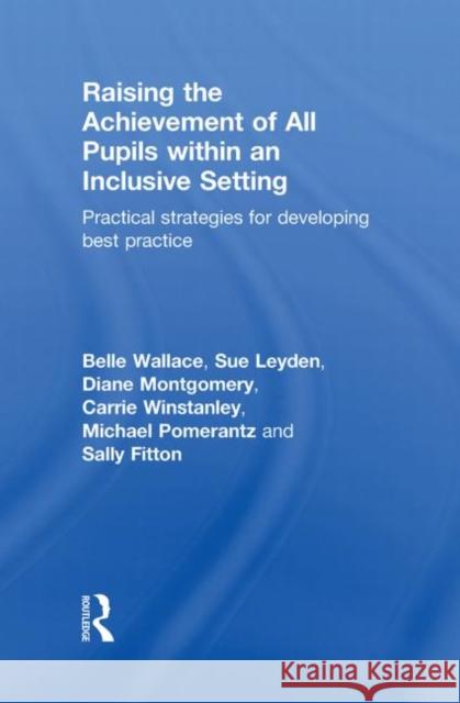 Raising the Achievement of All Pupils Within an Inclusive Setting: Practical Strategies for Developing Best Practice Wallace, Belle 9780415549486 Taylor & Francis