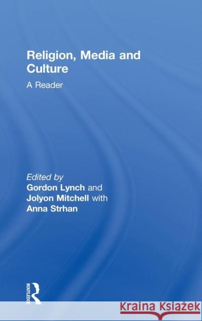 Religion, Media and Culture: A Reader Gordon Lynch Jolyon Mitchell Anna Strhan 9780415549547 Routledge