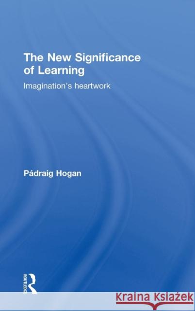 The New Significance of Learning: Imagination's Heartwork Hogan, Pádraig 9780415549677 Taylor & Francis