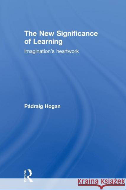 The New Significance of Learning: Imagination's Heartwork Hogan, Pádraig 9780415549684 Taylor & Francis