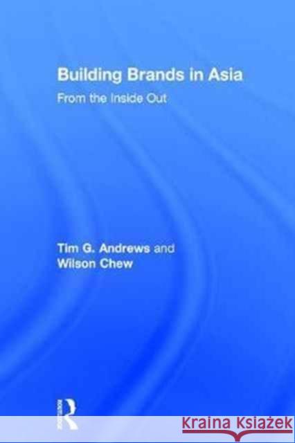 Building Brands in Asia: From the Inside Out Tim Andrews Wilson Chew 9780415549837 Routledge