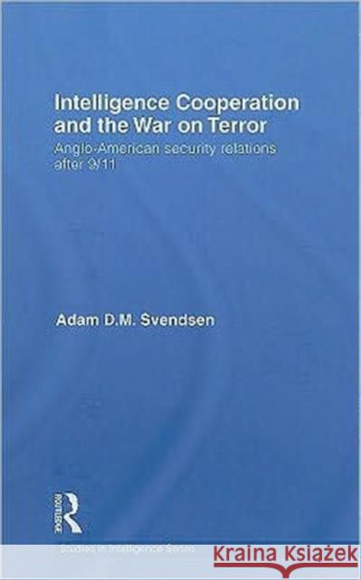 Intelligence Cooperation and the War on Terror: Anglo-American Security Relations After 9/11 Svendsen, Adam D. M. 9780415550406 Taylor & Francis
