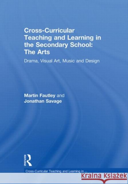Cross-Curricular Teaching and Learning in the Secondary School... The Arts : Drama, Visual Art, Music and Design Jonathan Savage 9780415550444