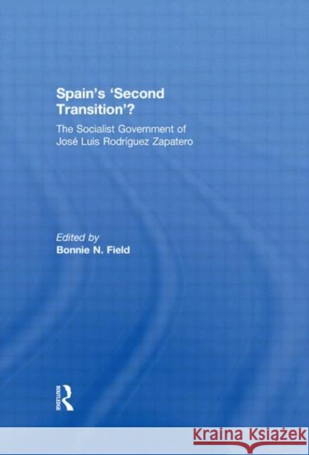 Spain's 'Second Transition'? : The Socialist government of Jose Luis Rodriguez Zapatero Bonnie N. Field   9780415550529 Taylor & Francis