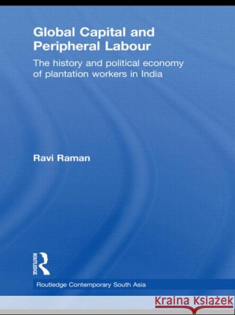 Global Capital and Peripheral Labour: The History and Political Economy of Plantation Workers in India Raman, Ravi 9780415551038 Taylor & Francis