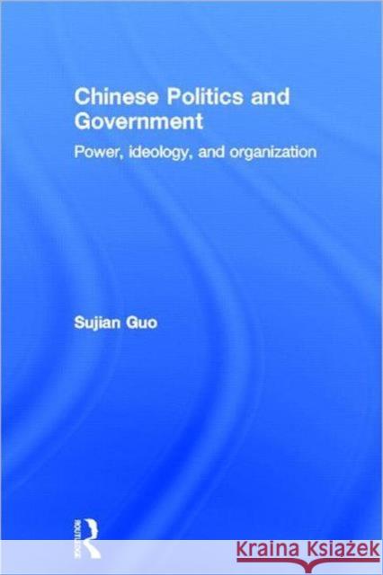 Chinese Politics and Government: Power, Ideology and Organization Guo, Sujian 9780415551380