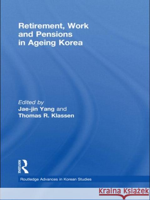 Retirement, Work and Pensions in Ageing Korea Jae-Jin Yang Thomas Klassen  9780415551724