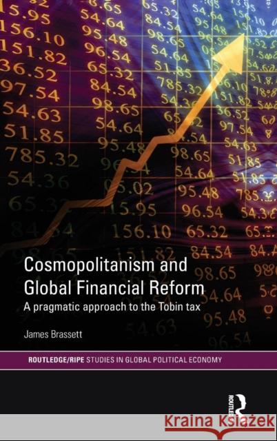 Cosmopolitanism and Global Financial Reform: A Pragmatic Approach to the Tobin Tax Brassett, James 9780415552172 Taylor & Francis