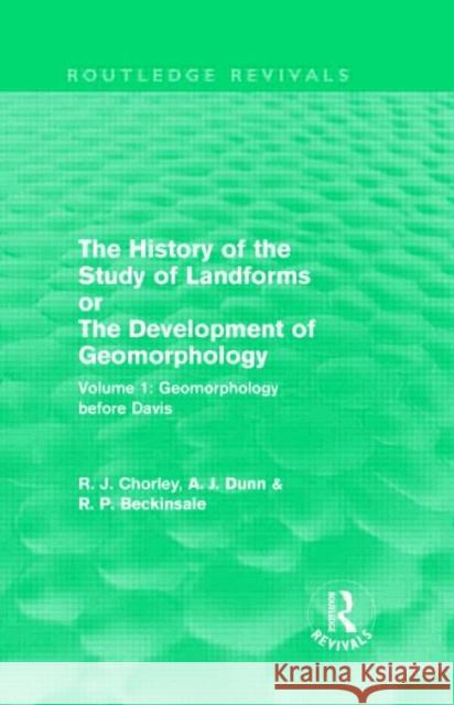 The History of the Study of Landforms: Volume 1 - Geomorphology Before Davis : or the Development of Geomorphology Richard J. Chorley Antony J. Dunn Robert P. Beckinsale 9780415552783