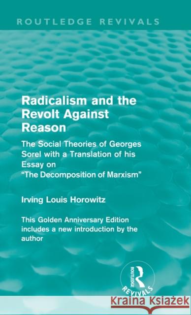 Radicalism and the Revolt Against Reason (Routledge Revivals): The Social Theories of Georges Sorel with a Translation of his Essay on the Decompositi Horowitz, Irving Louis 9780415552851 Taylor & Francis