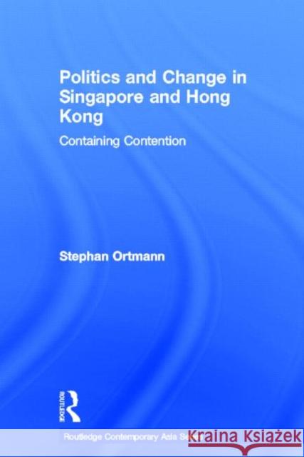 Politics and Change in Singapore and Hong Kong: Containing Contention Ortmann, Stephan 9780415552912 Routledge
