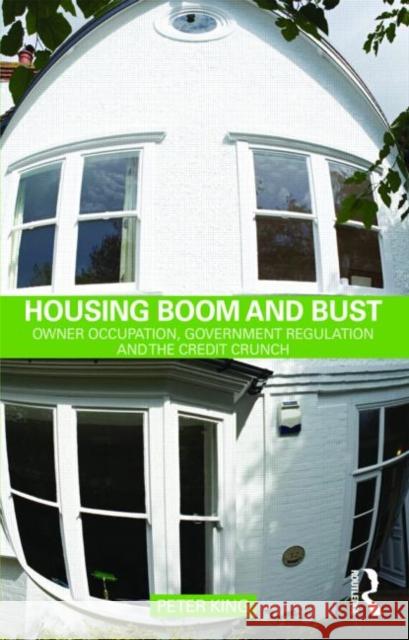 Housing Boom and Bust: Owner Occupation, Government Regulation and the Credit Crunch King, Peter 9780415553148 0