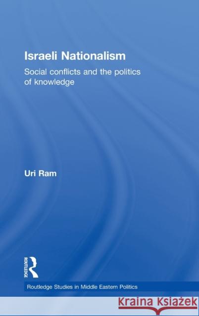 Israeli Nationalism: Social Conflicts and the Politics of Knowledge Ram, Uri 9780415553162 Taylor & Francis