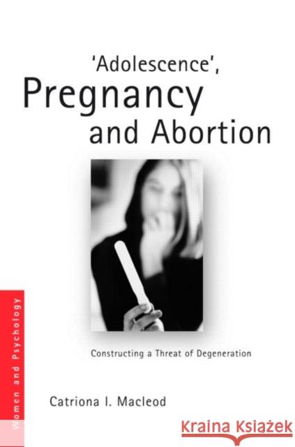 'Adolescence', Pregnancy and Abortion: Constructing a Threat of Degeneration MacLeod, Catriona I. 9780415553384