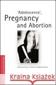 'Adolescence', Pregnancy and Abortion: Constructing a Threat of Degeneration MacLeod, Catriona I. 9780415553391 Taylor & Francis