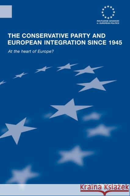 The Conservative Party and European Integration Since 1945: At the Heart of Europe? Crowson, N. J. 9780415553926 0