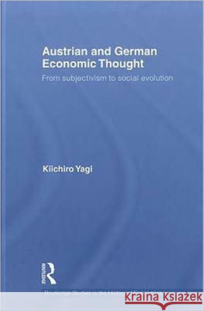 Austrian and German Economic Thought: From Subjectivism to Social Evolution Yagi, Kiichiro 9780415554046 Routledge