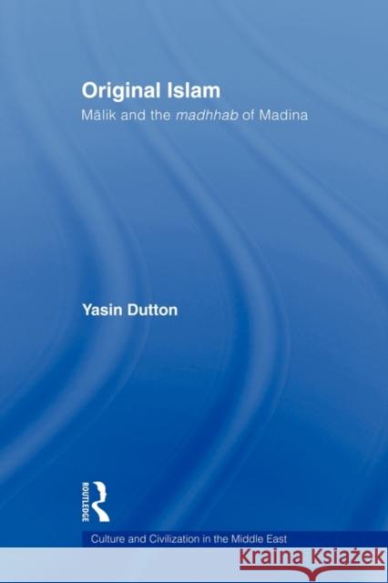 Original Islam: Malik and the Madhhab of Madina Dutton, Yasin 9780415554077