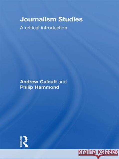 Journalism Studies: A Critical Introduction Calcutt, Andrew 9780415554305 Taylor and Francis