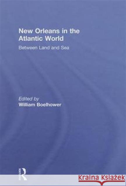 New Orleans in the Atlantic World: Between Land and Sea Boelhower, William 9780415554329