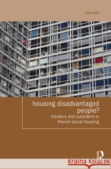Housing Disadvantaged People?: Insiders and Outsiders in French Social Housing Ball, Jane 9780415554459 Routledge