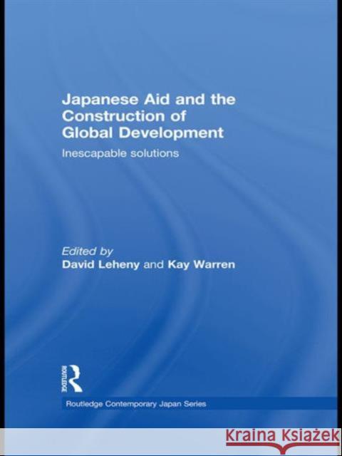 Japanese Aid and the Construction of Global Development : Inescapable Solutions David  Leheny Kay Warren  9780415554480 Taylor & Francis