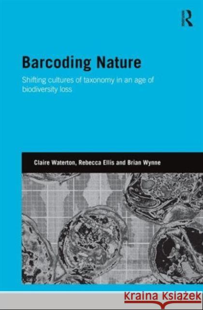Barcoding Nature: Shifting Cultures of Taxonomy in an Age of Biodiversity Loss Waterton, Claire 9780415554794 Routledge