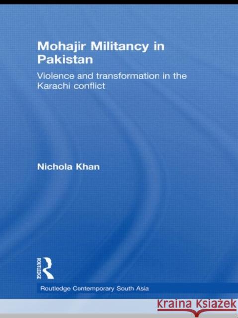 Mohajir Militancy in Pakistan: Violence and Transformation in the Karachi Conflict Khan, Nichola 9780415554909 Taylor & Francis