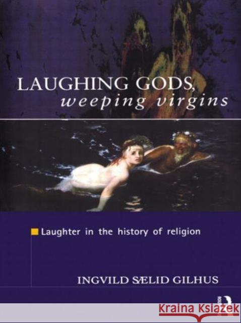 Laughing Gods, Weeping Virgins: Laughter in the History of Religion Gilhus, Ingvild Saelid 9780415555050