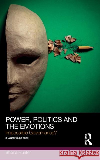 Power, Politics and the Emotions: Impossible Governance? Hunter, Shona 9780415555104 Taylor and Francis