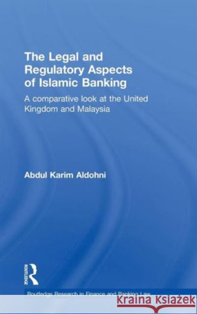 The Legal and Regulatory Aspects of Islamic Banking: A Comparative Look at the United Kingdom and Malaysia Aldohni, Abdul Karim 9780415555159 Taylor & Francis