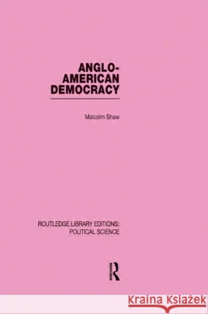 Anglo-American Democracy (Routledge Library Editions: Political Science Volume 2) Malcolm Shaw   9780415555241
