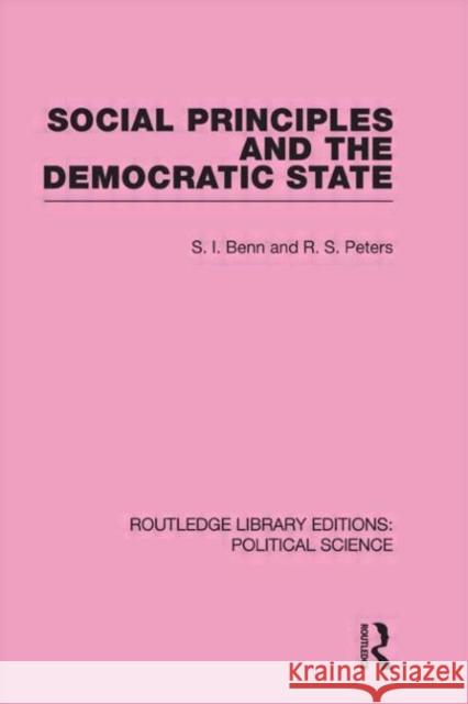 Social Principles and the Democratic State (Routledge Library Editions: Political Science Volume 4) S. Benn R. S. Peters  9780415555289 Taylor & Francis