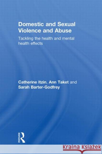 Domestic and Sexual Violence and Abuse: Tackling the Health and Mental Health Effects Itzin, Catherine 9780415555319