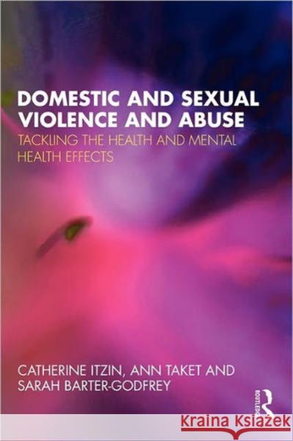 Domestic and Sexual Violence and Abuse: Tackling the Health and Mental Health Effects Itzin, Catherine 9780415555326