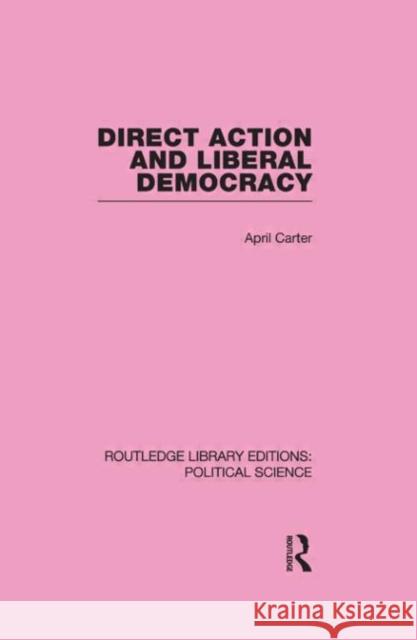 Direct Action and Liberal Democracy (Routledge Library Editions:Political Science Volume 6) April Carter   9780415555364 Taylor & Francis