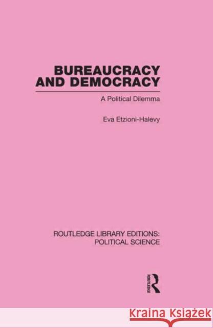 Bureaucracy and Democracy: A Political Dilemma Etzioni-Halevy, Eva 9780415555371