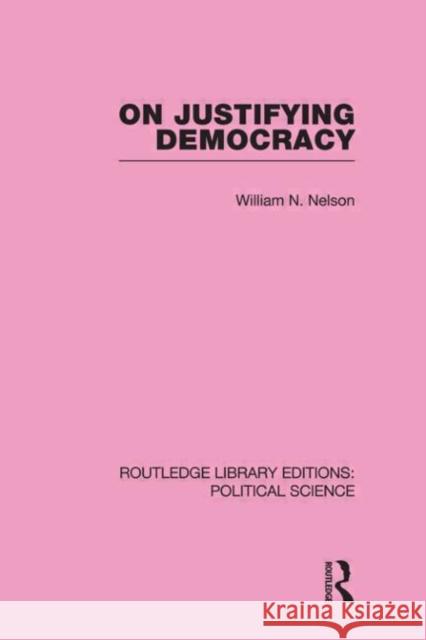 On Justifying Democracy (Routledge Library Editions:Political Science Volume 11) William Nelson   9780415555425 Taylor & Francis