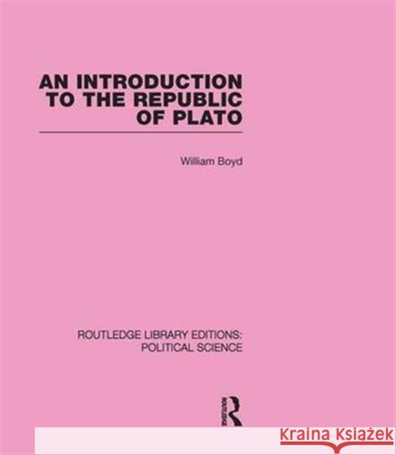 An Introduction to the Republic of Plato (Routledge Library Editions: Political Science Volume 21) William Boyd   9780415555616 Taylor & Francis
