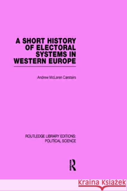 A Short History of Electoral Systems in Western Europe (Routledge Library Editions: Political Science Volume 22) Andrew Maclaren Carstairs   9780415555623