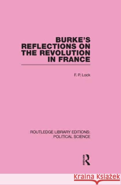 Burke's Reflections on the Revolution in France  (Routledge Library Editions: Political Science Volume 28) F. P. Lock   9780415555685 Taylor & Francis