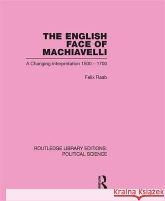 The English Face of Machiavelli (Routledge Library Editions: Political Science Volume 32) Felix Raab   9780415555722 Taylor & Francis
