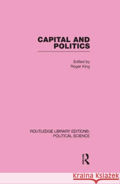 Capital and Politics Routledge Library Editions: Political Science Volume 44 Roger King   9780415555852