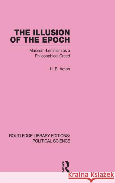 The Illusion of the Epoch Routledge Library Editions: Political Science Volume 47: Marxism-Leninism as a Philosophical Creed Acton, Harold 9780415555890 Taylor & Francis