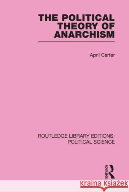 The Political Theory of Anarchism Routledge Library Editions: Political Science Volume 51 April Carter   9780415555937 Taylor & Francis