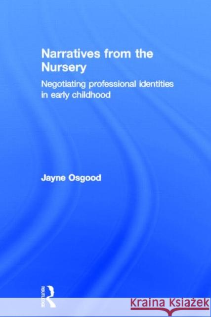 Narratives from the Nursery: Negotiating Professional Identities in Early Childhood Osgood, Jayne 9780415556217