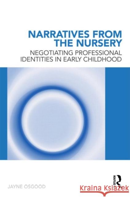 Narratives from the Nursery: Negotiating professional identities in early childhood Osgood, Jayne 9780415556224