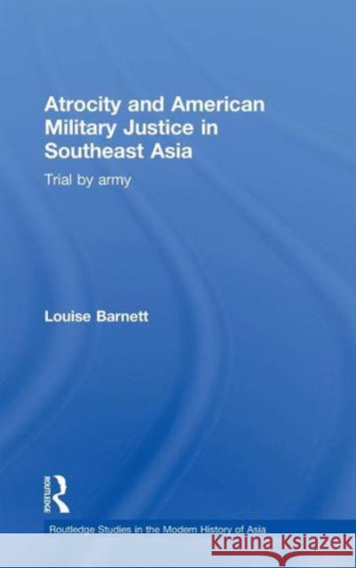 Atrocity and American Military Justice in Southeast Asia: Trial by Army Barnett, Louise 9780415556408 Taylor & Francis