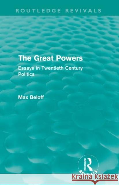 The Great Powers (Routledge Revivals): Essays in Twentieth Century Politics Beloff, Max 9780415556521 Taylor and Francis